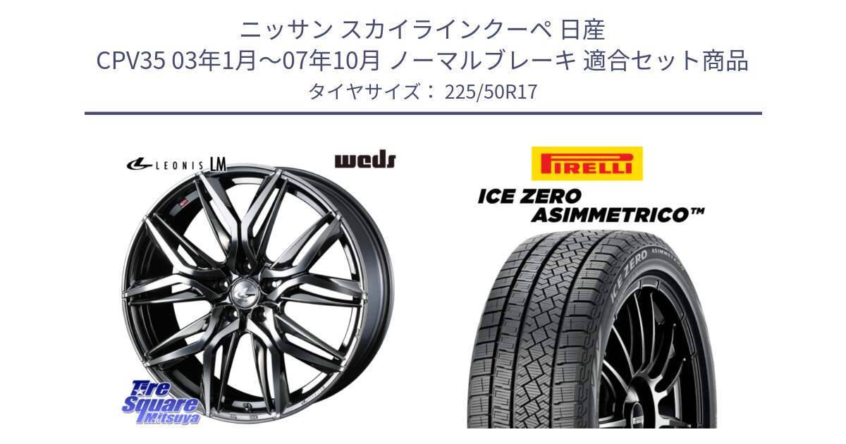 ニッサン スカイラインクーペ 日産 CPV35 03年1月～07年10月 ノーマルブレーキ 用セット商品です。40809 レオニス LEONIS LM BMCMC 17インチ と ICE ZERO ASIMMETRICO 98H XL スタッドレス 225/50R17 の組合せ商品です。