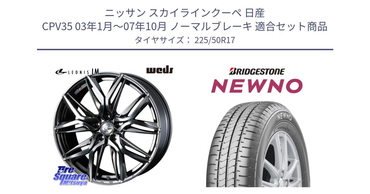 ニッサン スカイラインクーペ 日産 CPV35 03年1月～07年10月 ノーマルブレーキ 用セット商品です。40809 レオニス LEONIS LM BMCMC 17インチ と NEWNO ニューノ サマータイヤ 225/50R17 の組合せ商品です。