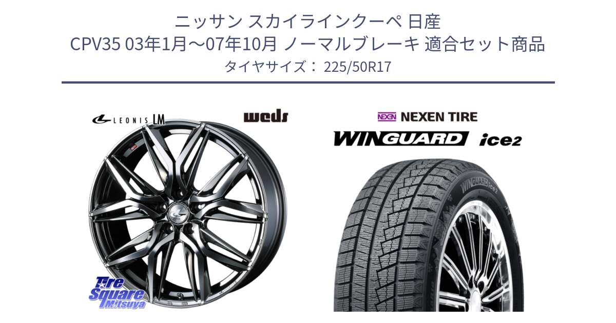 ニッサン スカイラインクーペ 日産 CPV35 03年1月～07年10月 ノーマルブレーキ 用セット商品です。40809 レオニス LEONIS LM BMCMC 17インチ と WINGUARD ice2 スタッドレス  2024年製 225/50R17 の組合せ商品です。