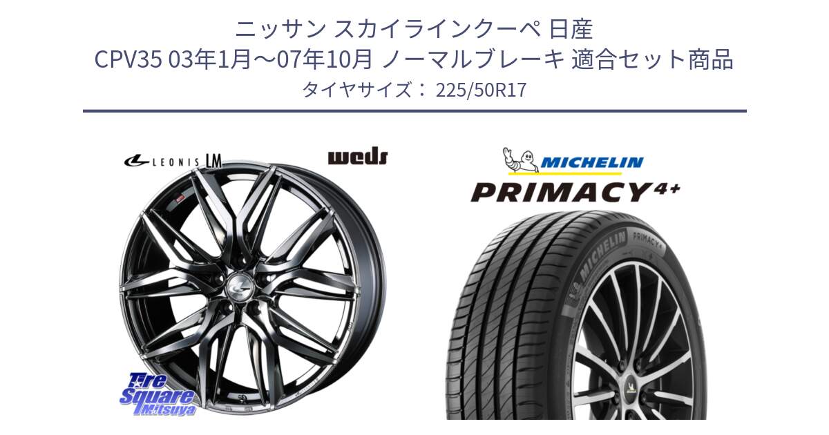 ニッサン スカイラインクーペ 日産 CPV35 03年1月～07年10月 ノーマルブレーキ 用セット商品です。40809 レオニス LEONIS LM BMCMC 17インチ と PRIMACY4+ プライマシー4+ 98Y XL DT 正規 225/50R17 の組合せ商品です。