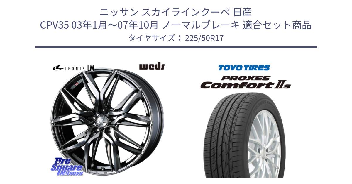 ニッサン スカイラインクーペ 日産 CPV35 03年1月～07年10月 ノーマルブレーキ 用セット商品です。40809 レオニス LEONIS LM BMCMC 17インチ と トーヨー PROXES Comfort2s プロクセス コンフォート2s サマータイヤ 225/50R17 の組合せ商品です。