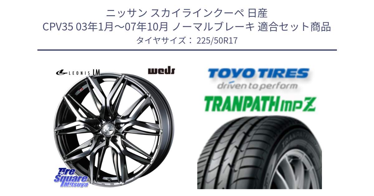 ニッサン スカイラインクーペ 日産 CPV35 03年1月～07年10月 ノーマルブレーキ 用セット商品です。40809 レオニス LEONIS LM BMCMC 17インチ と トーヨー トランパス MPZ ミニバン TRANPATH サマータイヤ 225/50R17 の組合せ商品です。