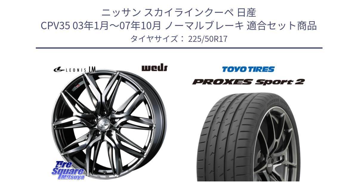 ニッサン スカイラインクーペ 日産 CPV35 03年1月～07年10月 ノーマルブレーキ 用セット商品です。40809 レオニス LEONIS LM BMCMC 17インチ と トーヨー PROXES Sport2 プロクセススポーツ2 サマータイヤ 225/50R17 の組合せ商品です。