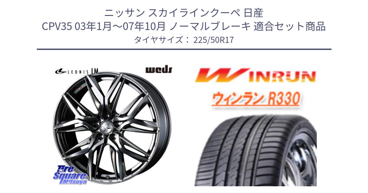 ニッサン スカイラインクーペ 日産 CPV35 03年1月～07年10月 ノーマルブレーキ 用セット商品です。40809 レオニス LEONIS LM BMCMC 17インチ と R330 サマータイヤ 225/50R17 の組合せ商品です。