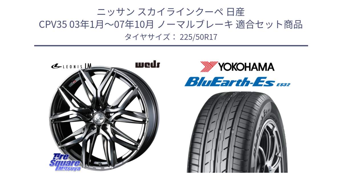 ニッサン スカイラインクーペ 日産 CPV35 03年1月～07年10月 ノーマルブレーキ 用セット商品です。40809 レオニス LEONIS LM BMCMC 17インチ と R2472 ヨコハマ BluEarth-Es ES32 225/50R17 の組合せ商品です。