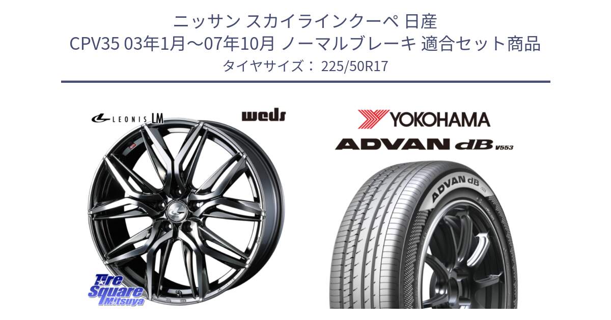 ニッサン スカイラインクーペ 日産 CPV35 03年1月～07年10月 ノーマルブレーキ 用セット商品です。40809 レオニス LEONIS LM BMCMC 17インチ と R9085 ヨコハマ ADVAN dB V553 225/50R17 の組合せ商品です。