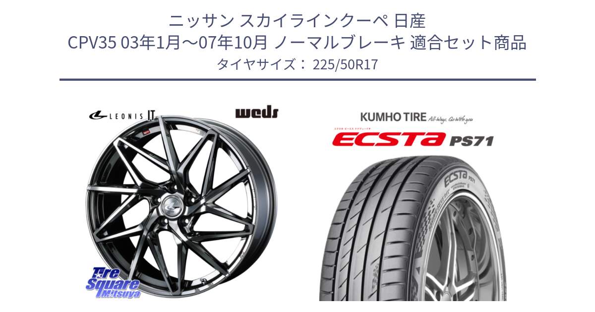 ニッサン スカイラインクーペ 日産 CPV35 03年1月～07年10月 ノーマルブレーキ 用セット商品です。40594 レオニス LEONIS IT 17インチ と ECSTA PS71 エクスタ サマータイヤ 225/50R17 の組合せ商品です。