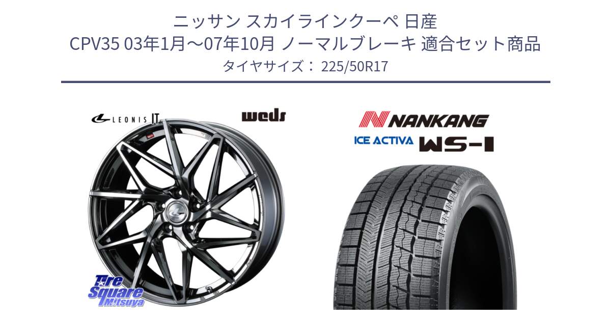 ニッサン スカイラインクーペ 日産 CPV35 03年1月～07年10月 ノーマルブレーキ 用セット商品です。40594 レオニス LEONIS IT 17インチ と WS-1 スタッドレス  2023年製 225/50R17 の組合せ商品です。