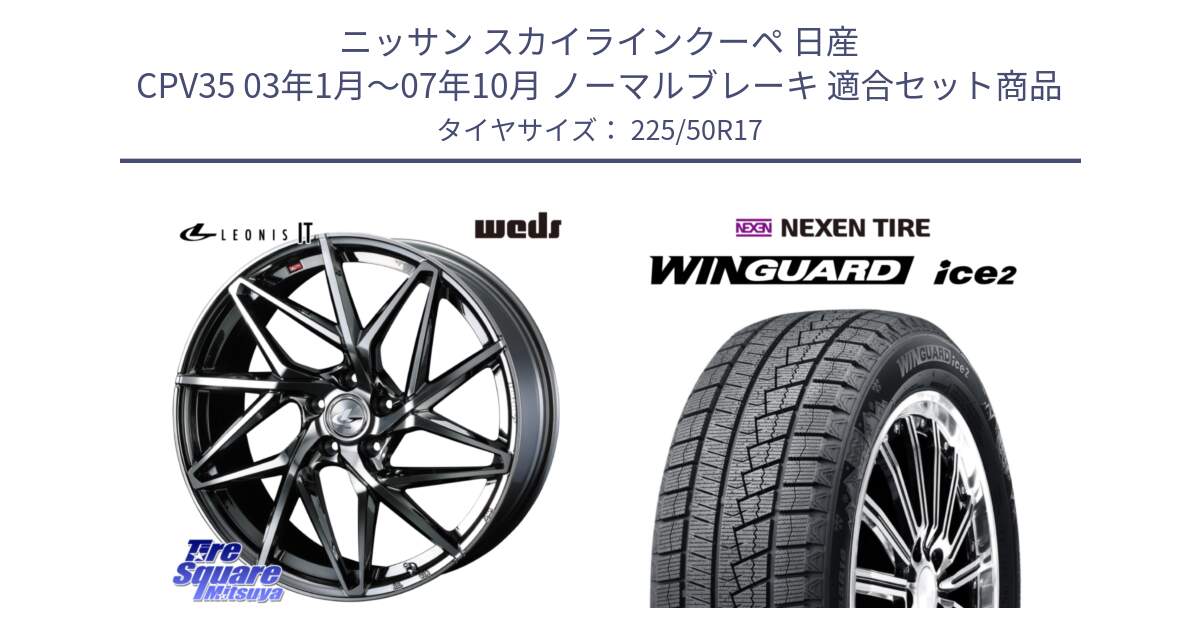 ニッサン スカイラインクーペ 日産 CPV35 03年1月～07年10月 ノーマルブレーキ 用セット商品です。40594 レオニス LEONIS IT 17インチ と WINGUARD ice2 スタッドレス  2024年製 225/50R17 の組合せ商品です。