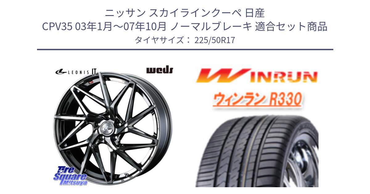 ニッサン スカイラインクーペ 日産 CPV35 03年1月～07年10月 ノーマルブレーキ 用セット商品です。40594 レオニス LEONIS IT 17インチ と R330 サマータイヤ 225/50R17 の組合せ商品です。