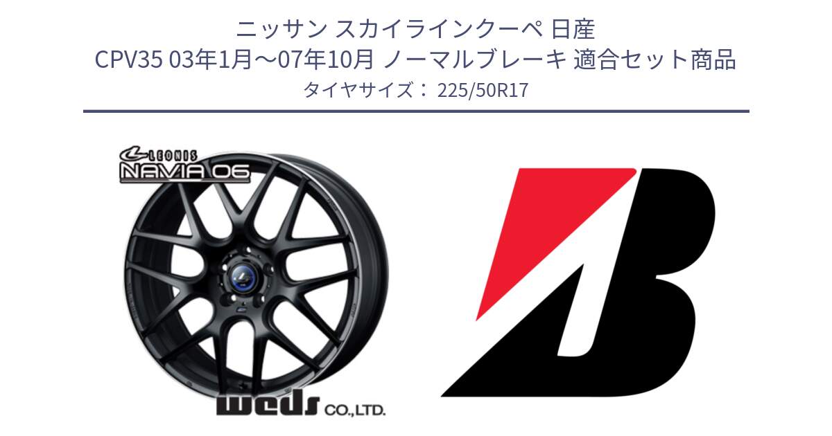 ニッサン スカイラインクーペ 日産 CPV35 03年1月～07年10月 ノーマルブレーキ 用セット商品です。レオニス Navia ナヴィア06 ウェッズ 37615 ホイール 17インチ と 23年製 XL TURANZA 6 ENLITEN 並行 225/50R17 の組合せ商品です。