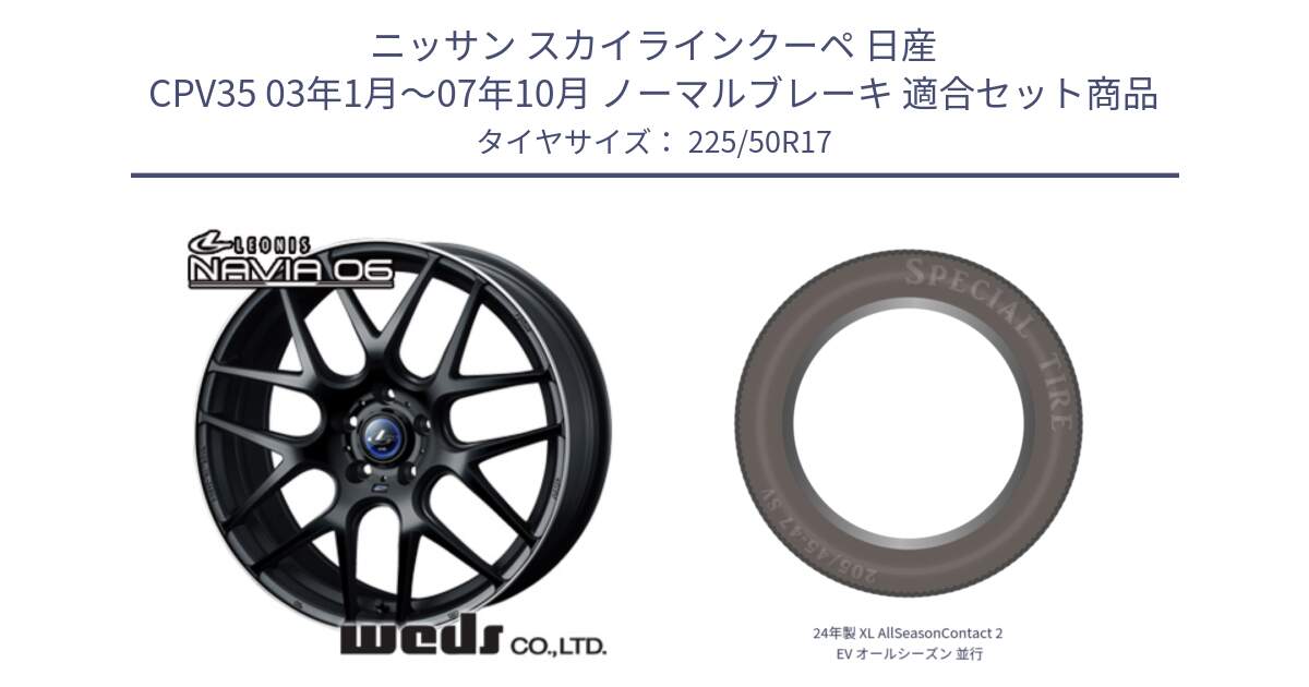 ニッサン スカイラインクーペ 日産 CPV35 03年1月～07年10月 ノーマルブレーキ 用セット商品です。レオニス Navia ナヴィア06 ウェッズ 37615 ホイール 17インチ と 24年製 XL AllSeasonContact 2 EV オールシーズン 並行 225/50R17 の組合せ商品です。