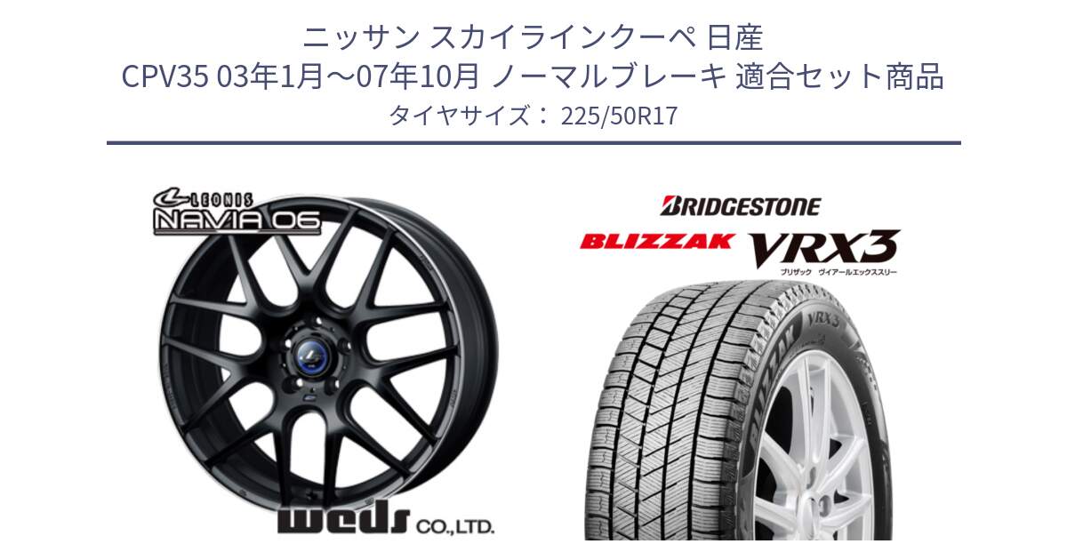 ニッサン スカイラインクーペ 日産 CPV35 03年1月～07年10月 ノーマルブレーキ 用セット商品です。レオニス Navia ナヴィア06 ウェッズ 37615 ホイール 17インチ と ブリザック BLIZZAK VRX3 スタッドレス 225/50R17 の組合せ商品です。