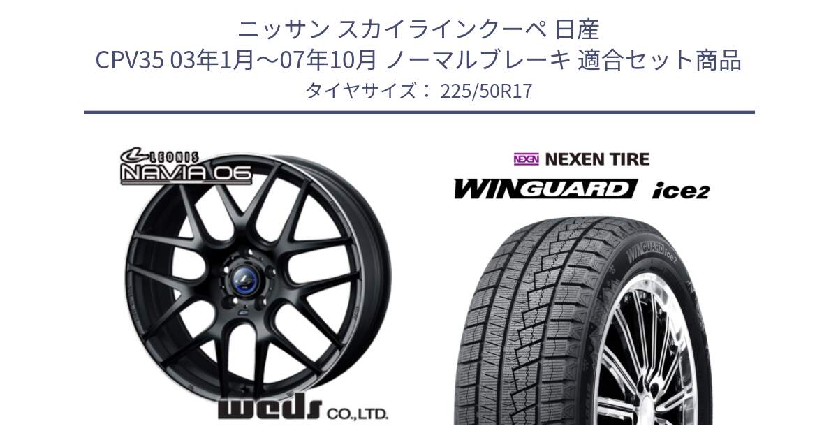 ニッサン スカイラインクーペ 日産 CPV35 03年1月～07年10月 ノーマルブレーキ 用セット商品です。レオニス Navia ナヴィア06 ウェッズ 37615 ホイール 17インチ と WINGUARD ice2 スタッドレス  2024年製 225/50R17 の組合せ商品です。