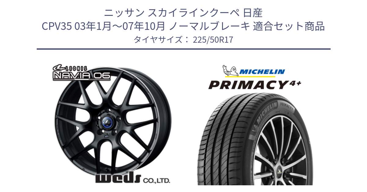 ニッサン スカイラインクーペ 日産 CPV35 03年1月～07年10月 ノーマルブレーキ 用セット商品です。レオニス Navia ナヴィア06 ウェッズ 37615 ホイール 17インチ と PRIMACY4+ プライマシー4+ 98Y XL DT 正規 225/50R17 の組合せ商品です。