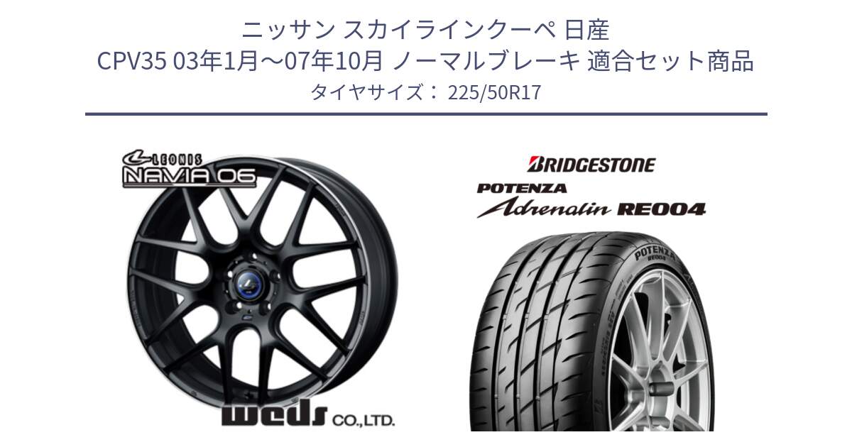 ニッサン スカイラインクーペ 日産 CPV35 03年1月～07年10月 ノーマルブレーキ 用セット商品です。レオニス Navia ナヴィア06 ウェッズ 37615 ホイール 17インチ と ポテンザ アドレナリン RE004 【国内正規品】サマータイヤ 225/50R17 の組合せ商品です。