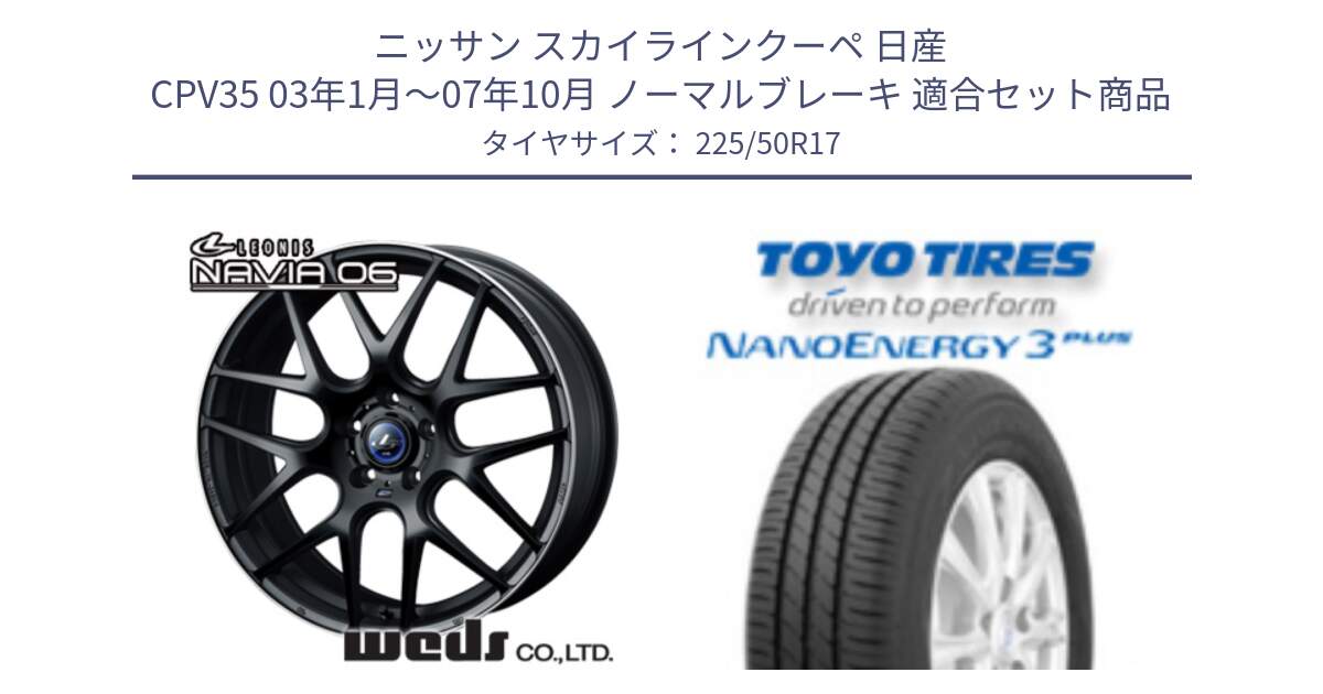 ニッサン スカイラインクーペ 日産 CPV35 03年1月～07年10月 ノーマルブレーキ 用セット商品です。レオニス Navia ナヴィア06 ウェッズ 37615 ホイール 17インチ と トーヨー ナノエナジー3プラス 高インチ特価 サマータイヤ 225/50R17 の組合せ商品です。