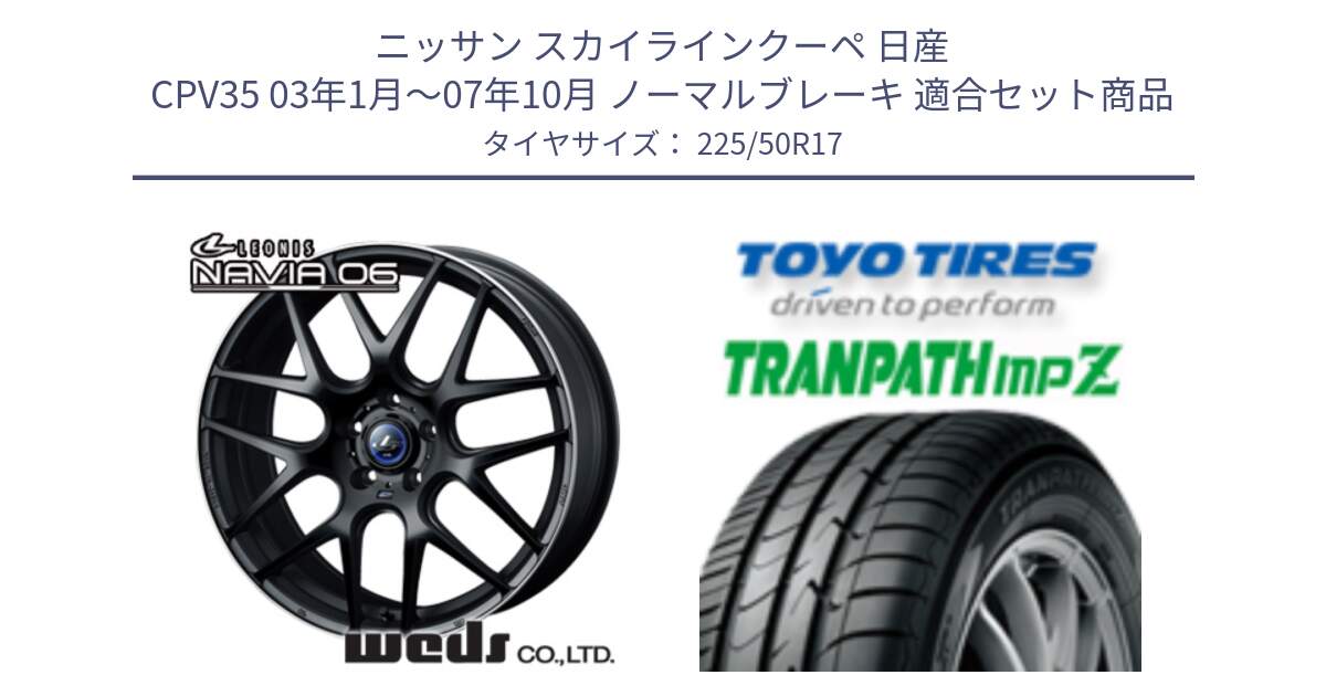 ニッサン スカイラインクーペ 日産 CPV35 03年1月～07年10月 ノーマルブレーキ 用セット商品です。レオニス Navia ナヴィア06 ウェッズ 37615 ホイール 17インチ と トーヨー トランパス MPZ ミニバン TRANPATH サマータイヤ 225/50R17 の組合せ商品です。