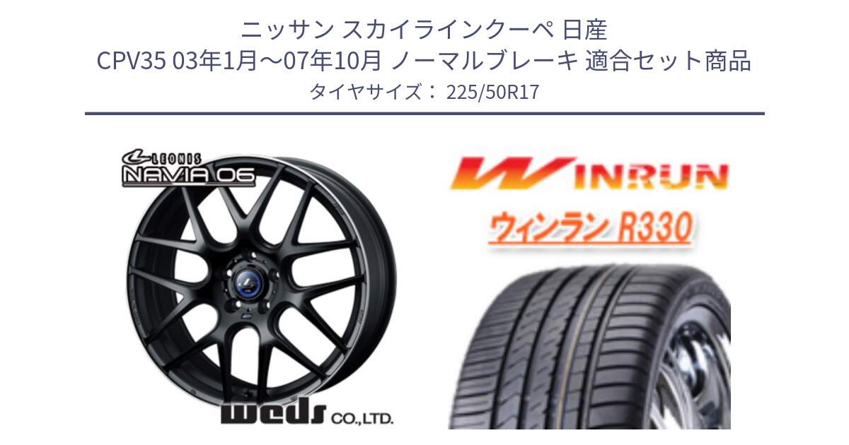 ニッサン スカイラインクーペ 日産 CPV35 03年1月～07年10月 ノーマルブレーキ 用セット商品です。レオニス Navia ナヴィア06 ウェッズ 37615 ホイール 17インチ と R330 サマータイヤ 225/50R17 の組合せ商品です。