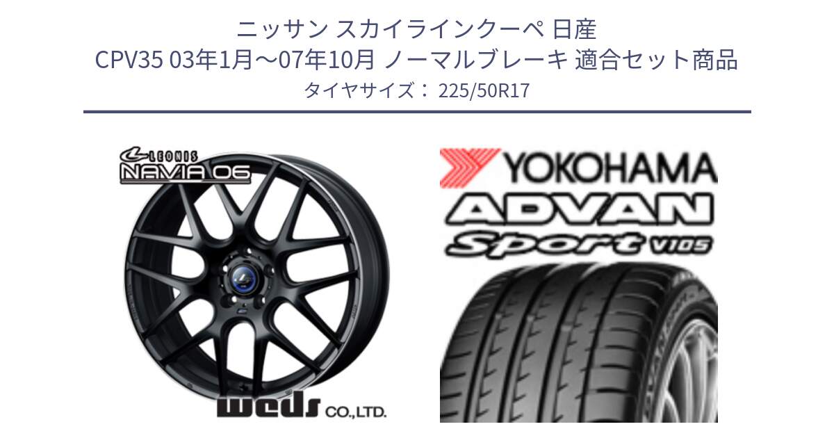 ニッサン スカイラインクーペ 日産 CPV35 03年1月～07年10月 ノーマルブレーキ 用セット商品です。レオニス Navia ナヴィア06 ウェッズ 37615 ホイール 17インチ と F9664 ヨコハマ ADVAN Sport V105 MO 225/50R17 の組合せ商品です。