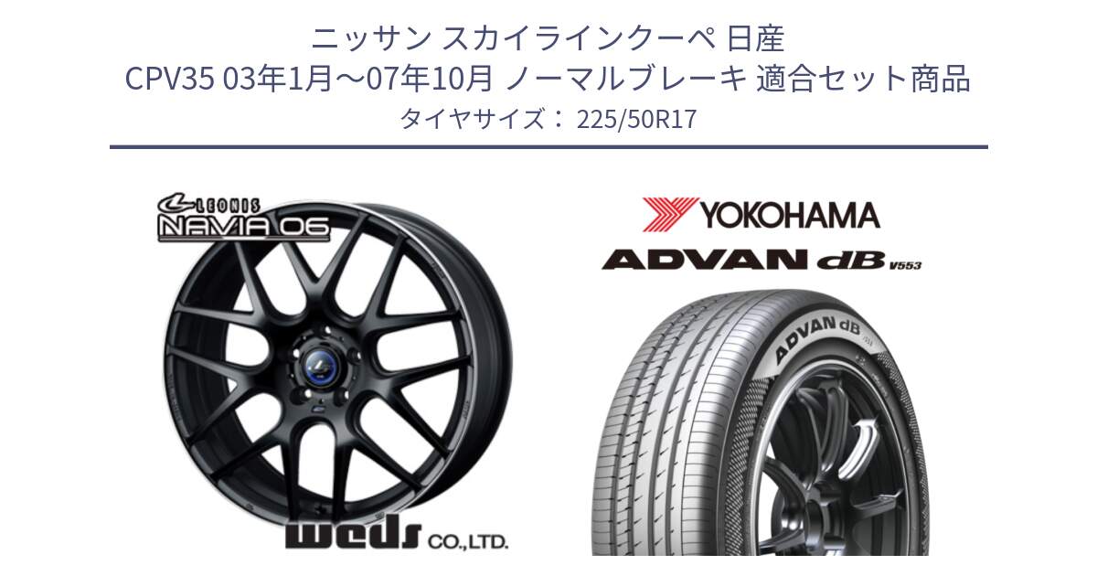 ニッサン スカイラインクーペ 日産 CPV35 03年1月～07年10月 ノーマルブレーキ 用セット商品です。レオニス Navia ナヴィア06 ウェッズ 37615 ホイール 17インチ と R9085 ヨコハマ ADVAN dB V553 225/50R17 の組合せ商品です。