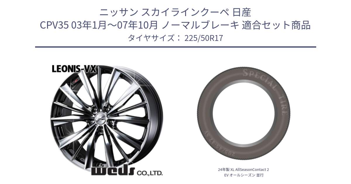 ニッサン スカイラインクーペ 日産 CPV35 03年1月～07年10月 ノーマルブレーキ 用セット商品です。33260 レオニス VX BMCMC ウェッズ Leonis ホイール 17インチ と 24年製 XL AllSeasonContact 2 EV オールシーズン 並行 225/50R17 の組合せ商品です。