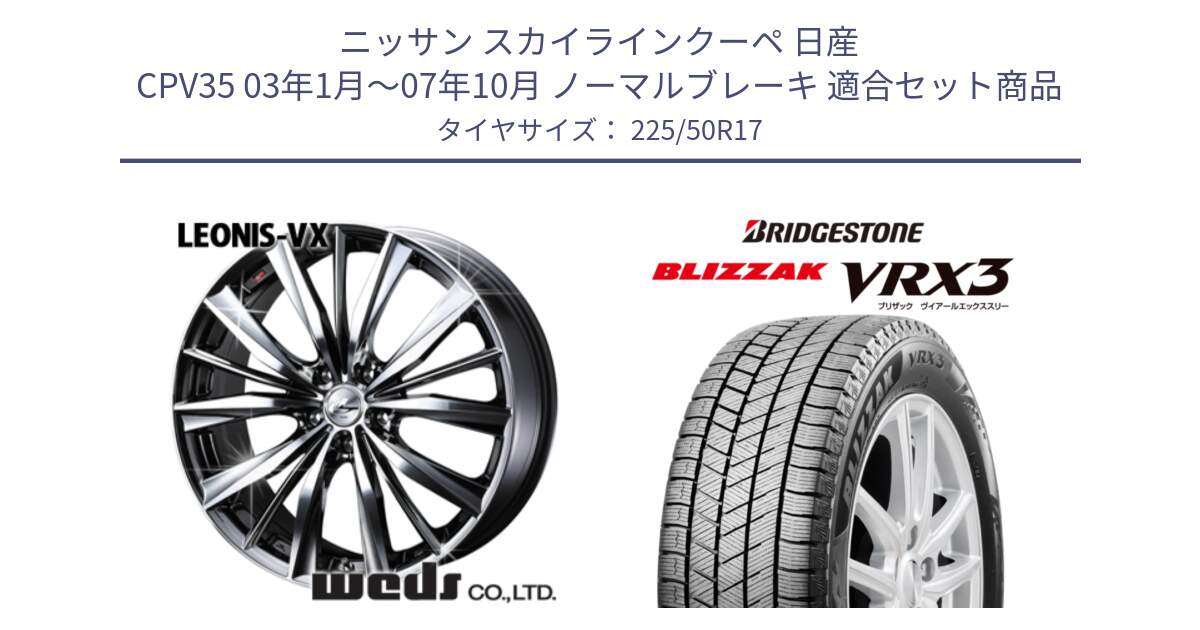 ニッサン スカイラインクーペ 日産 CPV35 03年1月～07年10月 ノーマルブレーキ 用セット商品です。33260 レオニス VX BMCMC ウェッズ Leonis ホイール 17インチ と ブリザック BLIZZAK VRX3 スタッドレス 225/50R17 の組合せ商品です。