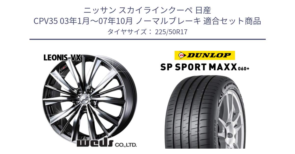 ニッサン スカイラインクーペ 日産 CPV35 03年1月～07年10月 ノーマルブレーキ 用セット商品です。33260 レオニス VX BMCMC ウェッズ Leonis ホイール 17インチ と ダンロップ SP SPORT MAXX 060+ スポーツマックス  225/50R17 の組合せ商品です。