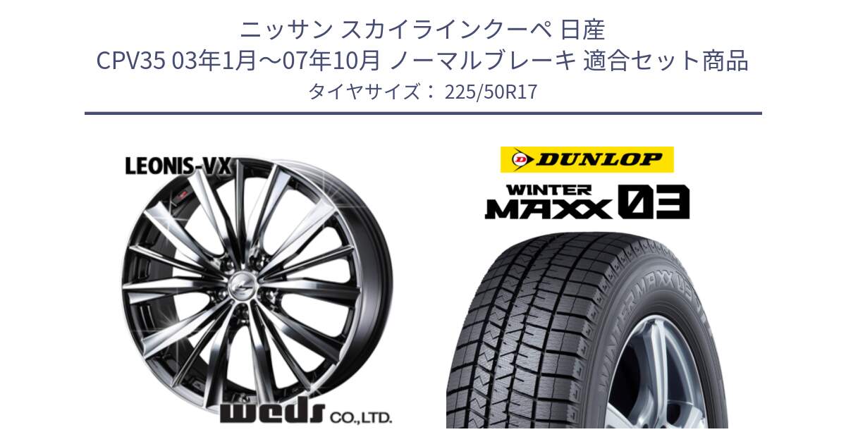 ニッサン スカイラインクーペ 日産 CPV35 03年1月～07年10月 ノーマルブレーキ 用セット商品です。33260 レオニス VX BMCMC ウェッズ Leonis ホイール 17インチ と ウィンターマックス03 WM03 ダンロップ スタッドレス 225/50R17 の組合せ商品です。