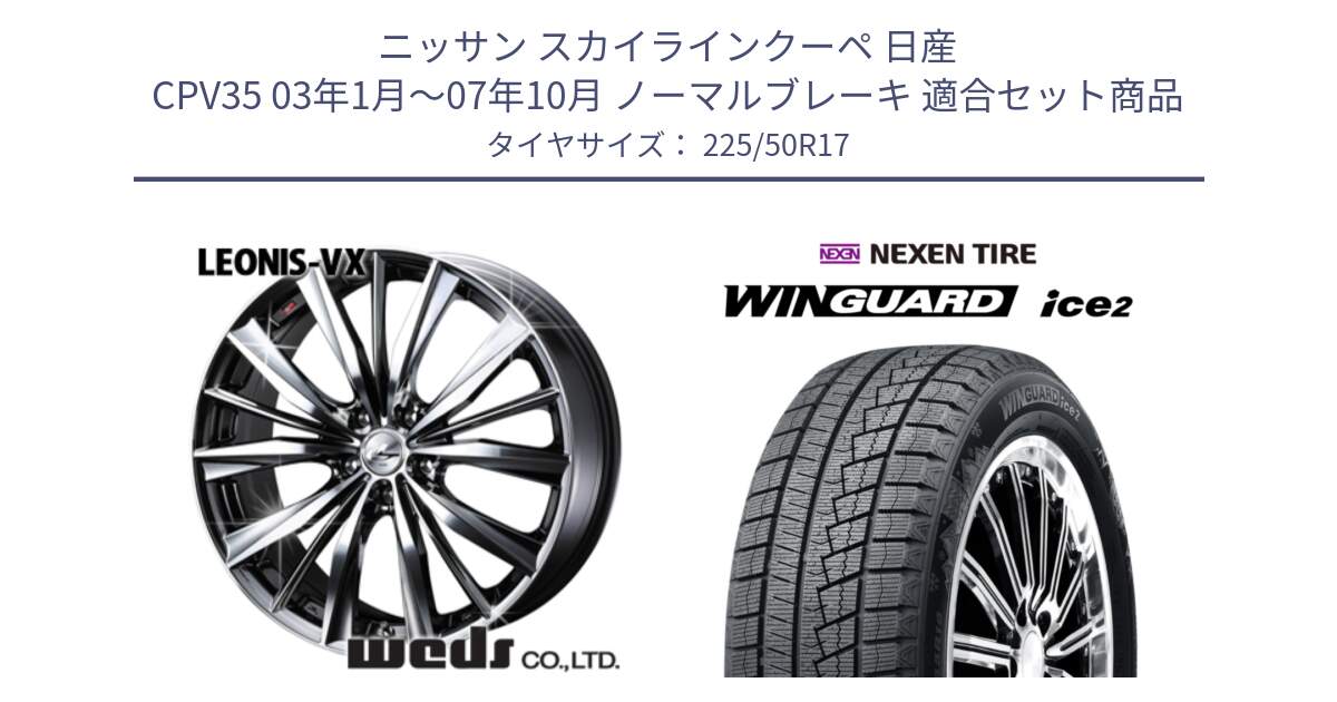 ニッサン スカイラインクーペ 日産 CPV35 03年1月～07年10月 ノーマルブレーキ 用セット商品です。33260 レオニス VX BMCMC ウェッズ Leonis ホイール 17インチ と WINGUARD ice2 スタッドレス  2024年製 225/50R17 の組合せ商品です。