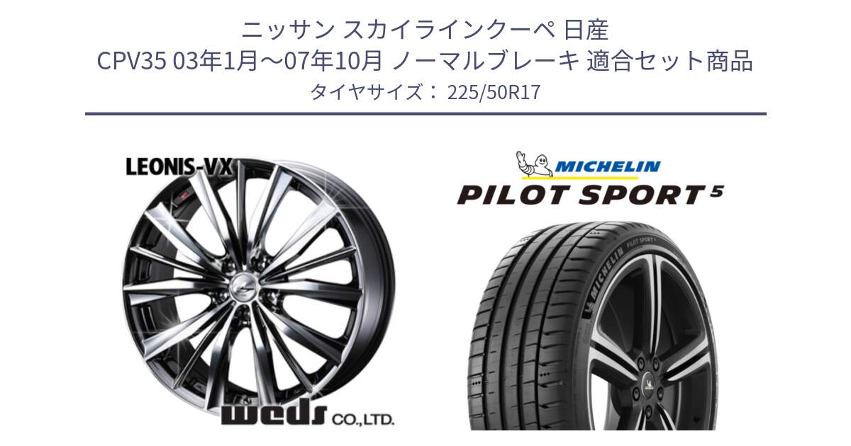 ニッサン スカイラインクーペ 日産 CPV35 03年1月～07年10月 ノーマルブレーキ 用セット商品です。33260 レオニス VX BMCMC ウェッズ Leonis ホイール 17インチ と PILOT SPORT5 パイロットスポーツ5 (98Y) XL 正規 225/50R17 の組合せ商品です。