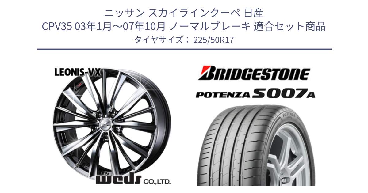 ニッサン スカイラインクーペ 日産 CPV35 03年1月～07年10月 ノーマルブレーキ 用セット商品です。33260 レオニス VX BMCMC ウェッズ Leonis ホイール 17インチ と POTENZA ポテンザ S007A 【正規品】 サマータイヤ 225/50R17 の組合せ商品です。