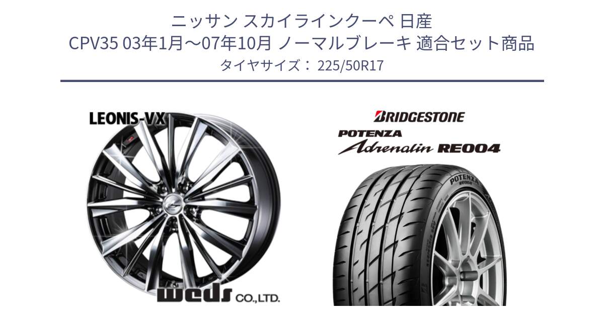 ニッサン スカイラインクーペ 日産 CPV35 03年1月～07年10月 ノーマルブレーキ 用セット商品です。33260 レオニス VX BMCMC ウェッズ Leonis ホイール 17インチ と ポテンザ アドレナリン RE004 【国内正規品】サマータイヤ 225/50R17 の組合せ商品です。