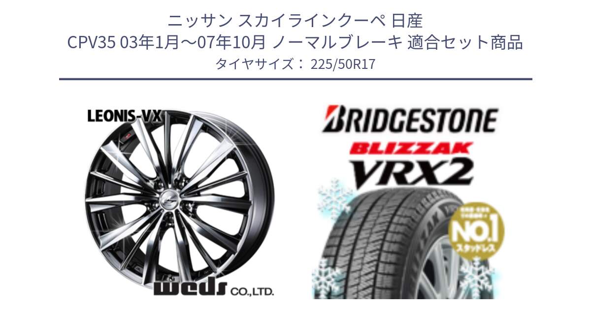 ニッサン スカイラインクーペ 日産 CPV35 03年1月～07年10月 ノーマルブレーキ 用セット商品です。33260 レオニス VX BMCMC ウェッズ Leonis ホイール 17インチ と ブリザック VRX2 スタッドレス ● 225/50R17 の組合せ商品です。