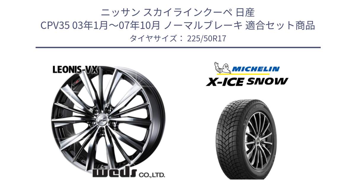 ニッサン スカイラインクーペ 日産 CPV35 03年1月～07年10月 ノーマルブレーキ 用セット商品です。33260 レオニス VX BMCMC ウェッズ Leonis ホイール 17インチ と X-ICE SNOW エックスアイススノー XICE SNOW 2024年製 スタッドレス 正規品 225/50R17 の組合せ商品です。