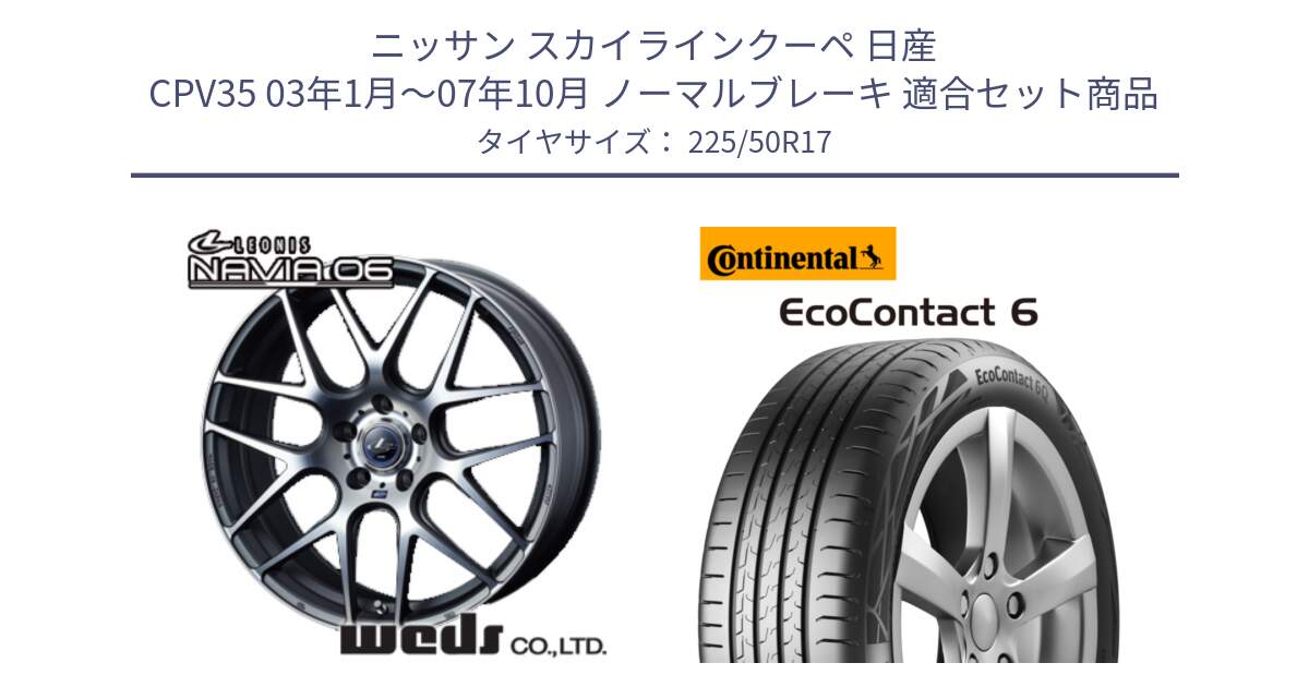 ニッサン スカイラインクーペ 日産 CPV35 03年1月～07年10月 ノーマルブレーキ 用セット商品です。レオニス Navia ナヴィア06 ウェッズ 37614 ホイール 17インチ と 23年製 XL ★ EcoContact 6 BMW承認 EC6 並行 225/50R17 の組合せ商品です。