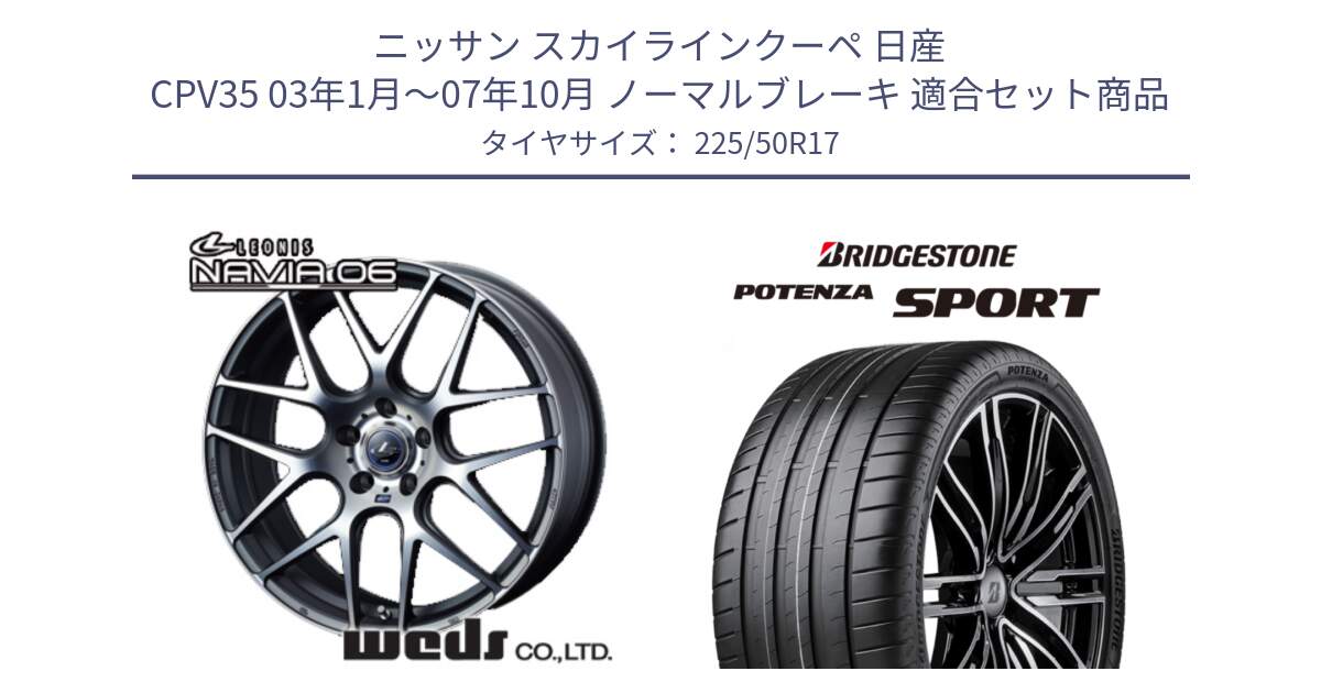 ニッサン スカイラインクーペ 日産 CPV35 03年1月～07年10月 ノーマルブレーキ 用セット商品です。レオニス Navia ナヴィア06 ウェッズ 37614 ホイール 17インチ と 23年製 XL POTENZA SPORT 並行 225/50R17 の組合せ商品です。