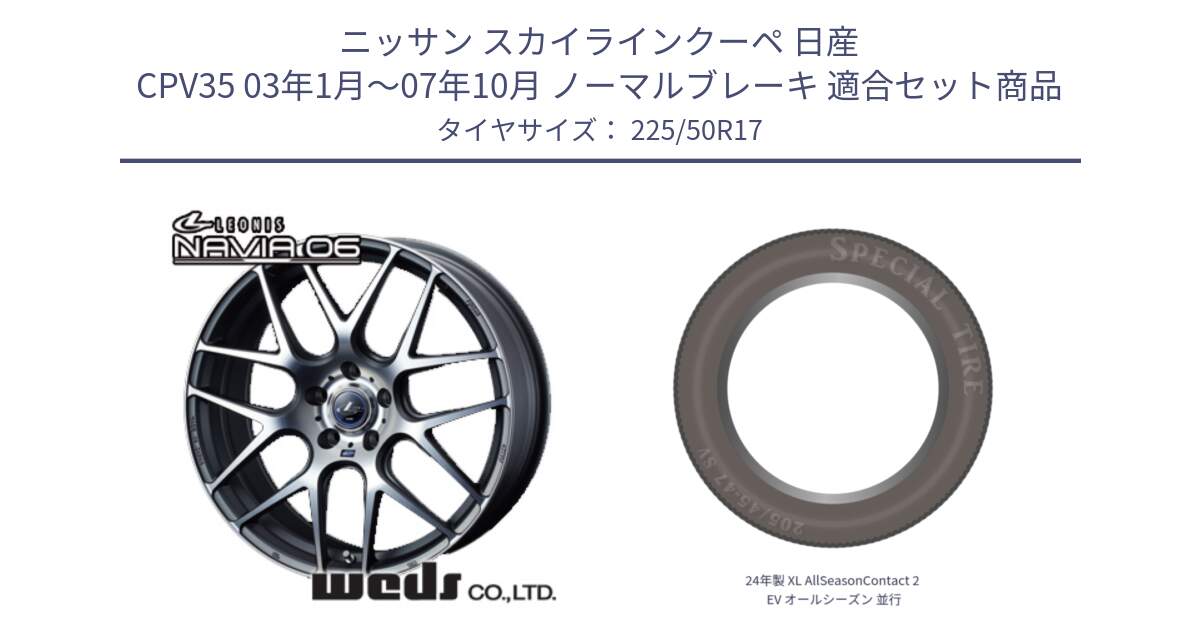 ニッサン スカイラインクーペ 日産 CPV35 03年1月～07年10月 ノーマルブレーキ 用セット商品です。レオニス Navia ナヴィア06 ウェッズ 37614 ホイール 17インチ と 24年製 XL AllSeasonContact 2 EV オールシーズン 並行 225/50R17 の組合せ商品です。