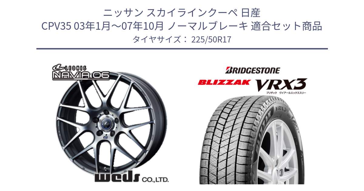 ニッサン スカイラインクーペ 日産 CPV35 03年1月～07年10月 ノーマルブレーキ 用セット商品です。レオニス Navia ナヴィア06 ウェッズ 37614 ホイール 17インチ と ブリザック BLIZZAK VRX3 スタッドレス 225/50R17 の組合せ商品です。