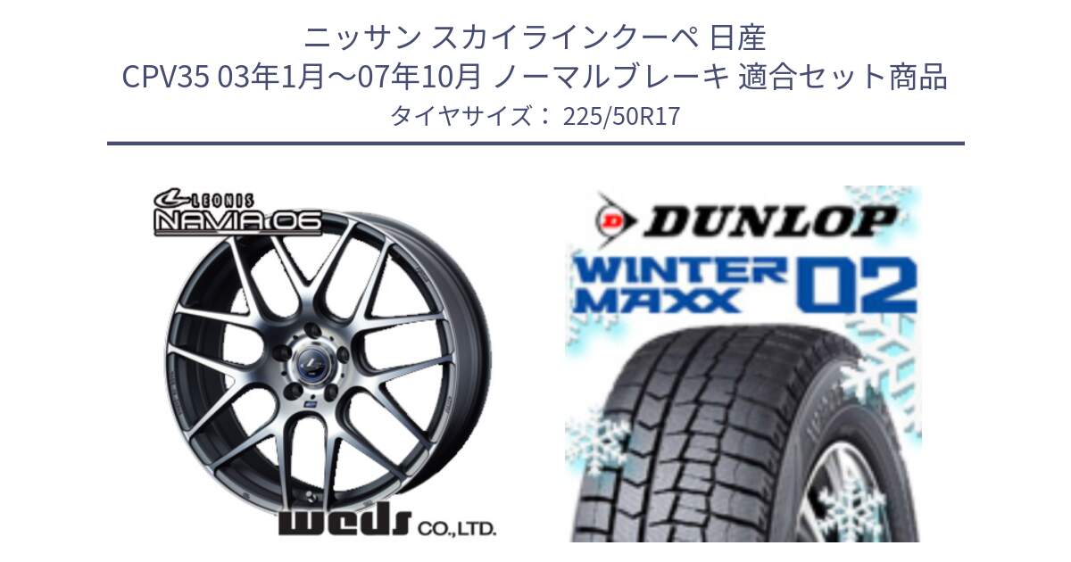 ニッサン スカイラインクーペ 日産 CPV35 03年1月～07年10月 ノーマルブレーキ 用セット商品です。レオニス Navia ナヴィア06 ウェッズ 37614 ホイール 17インチ と ウィンターマックス02 WM02 XL ダンロップ スタッドレス 225/50R17 の組合せ商品です。