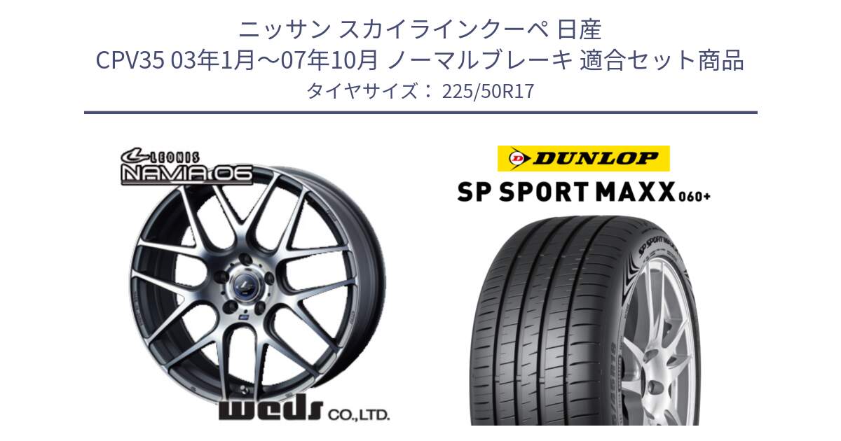 ニッサン スカイラインクーペ 日産 CPV35 03年1月～07年10月 ノーマルブレーキ 用セット商品です。レオニス Navia ナヴィア06 ウェッズ 37614 ホイール 17インチ と ダンロップ SP SPORT MAXX 060+ スポーツマックス  225/50R17 の組合せ商品です。