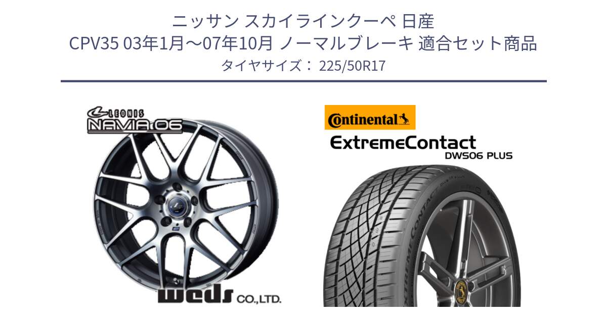 ニッサン スカイラインクーペ 日産 CPV35 03年1月～07年10月 ノーマルブレーキ 用セット商品です。レオニス Navia ナヴィア06 ウェッズ 37614 ホイール 17インチ と エクストリームコンタクト ExtremeContact DWS06 PLUS 225/50R17 の組合せ商品です。