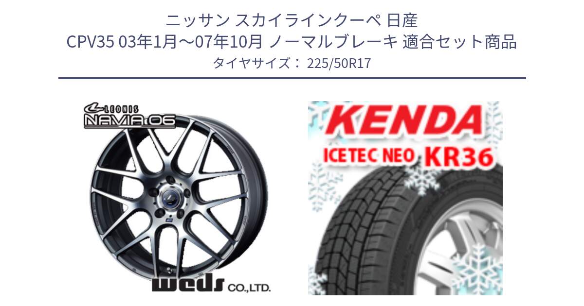 ニッサン スカイラインクーペ 日産 CPV35 03年1月～07年10月 ノーマルブレーキ 用セット商品です。レオニス Navia ナヴィア06 ウェッズ 37614 ホイール 17インチ と ケンダ KR36 ICETEC NEO アイステックネオ 2024年製 スタッドレスタイヤ 225/50R17 の組合せ商品です。