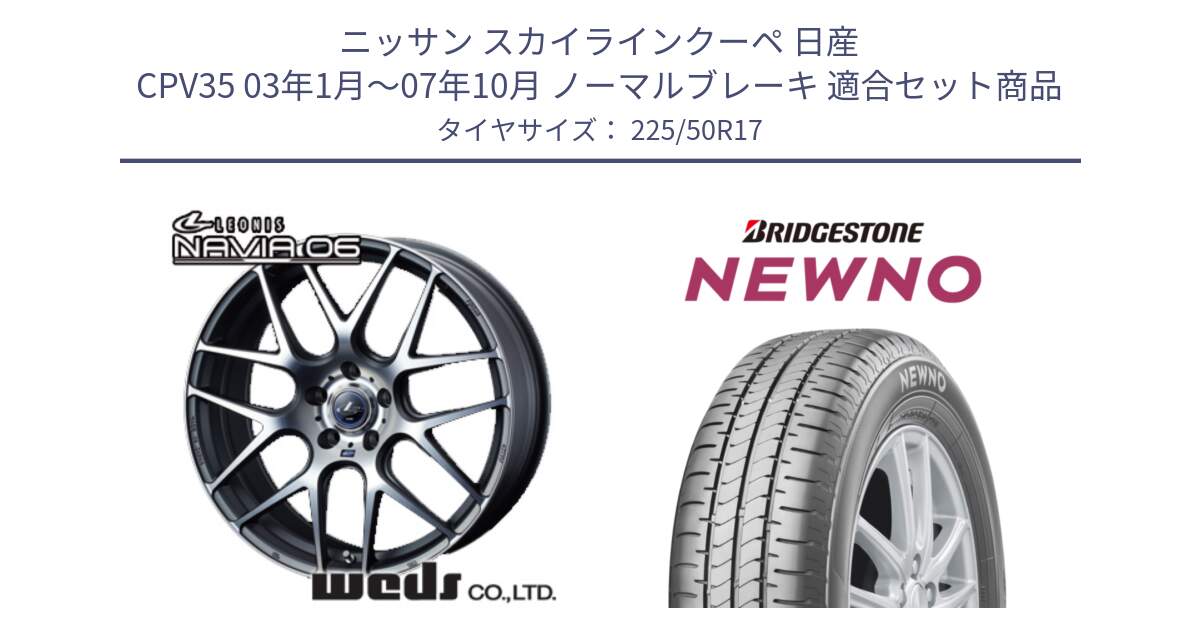 ニッサン スカイラインクーペ 日産 CPV35 03年1月～07年10月 ノーマルブレーキ 用セット商品です。レオニス Navia ナヴィア06 ウェッズ 37614 ホイール 17インチ と NEWNO ニューノ サマータイヤ 225/50R17 の組合せ商品です。