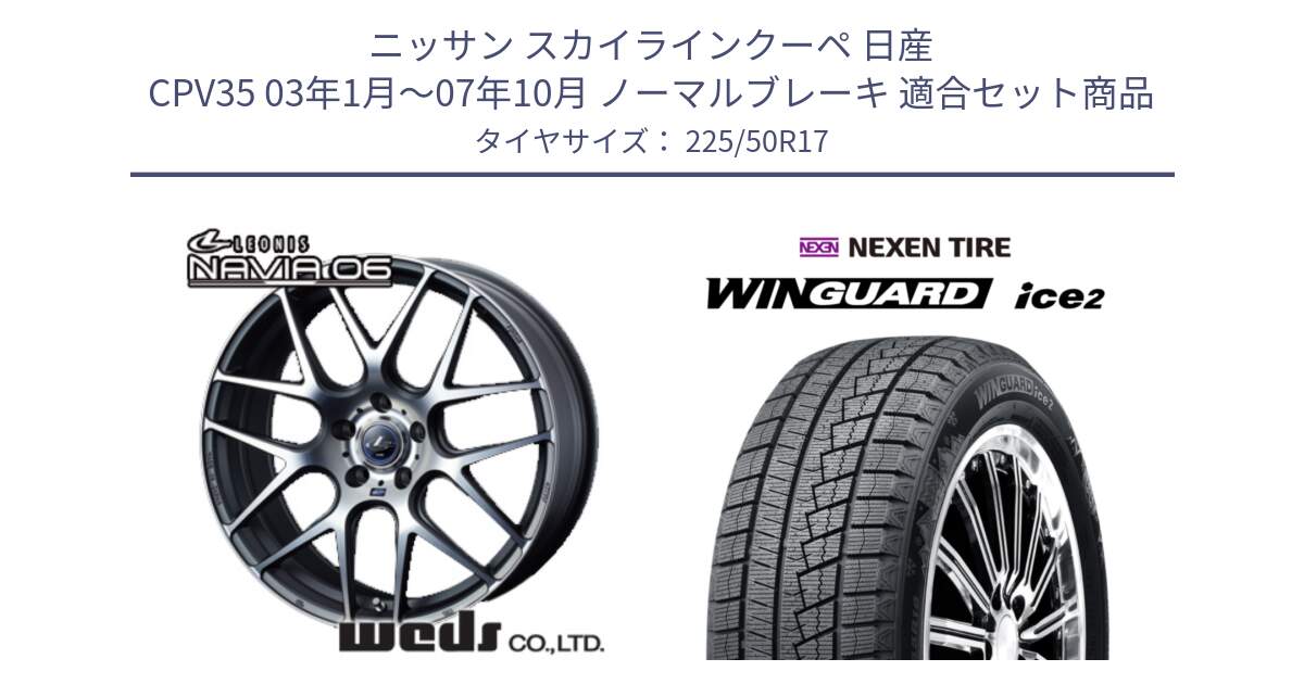 ニッサン スカイラインクーペ 日産 CPV35 03年1月～07年10月 ノーマルブレーキ 用セット商品です。レオニス Navia ナヴィア06 ウェッズ 37614 ホイール 17インチ と WINGUARD ice2 スタッドレス  2024年製 225/50R17 の組合せ商品です。