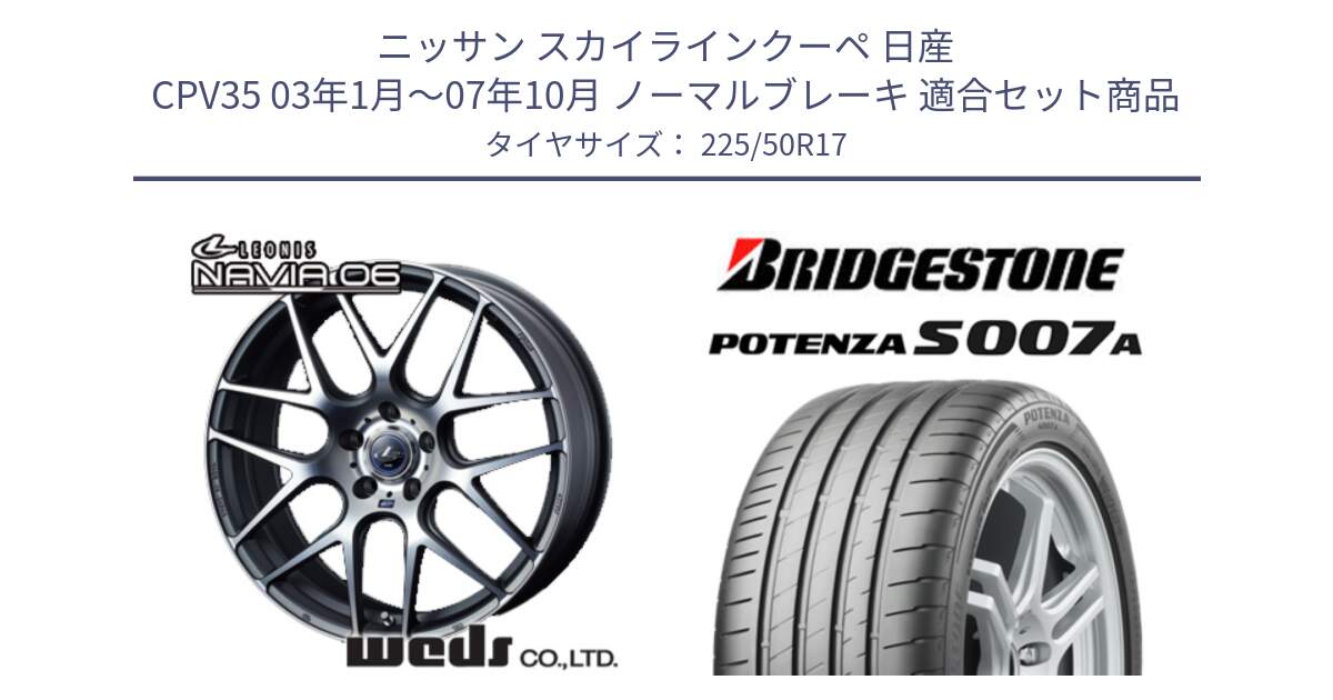 ニッサン スカイラインクーペ 日産 CPV35 03年1月～07年10月 ノーマルブレーキ 用セット商品です。レオニス Navia ナヴィア06 ウェッズ 37614 ホイール 17インチ と POTENZA ポテンザ S007A 【正規品】 サマータイヤ 225/50R17 の組合せ商品です。