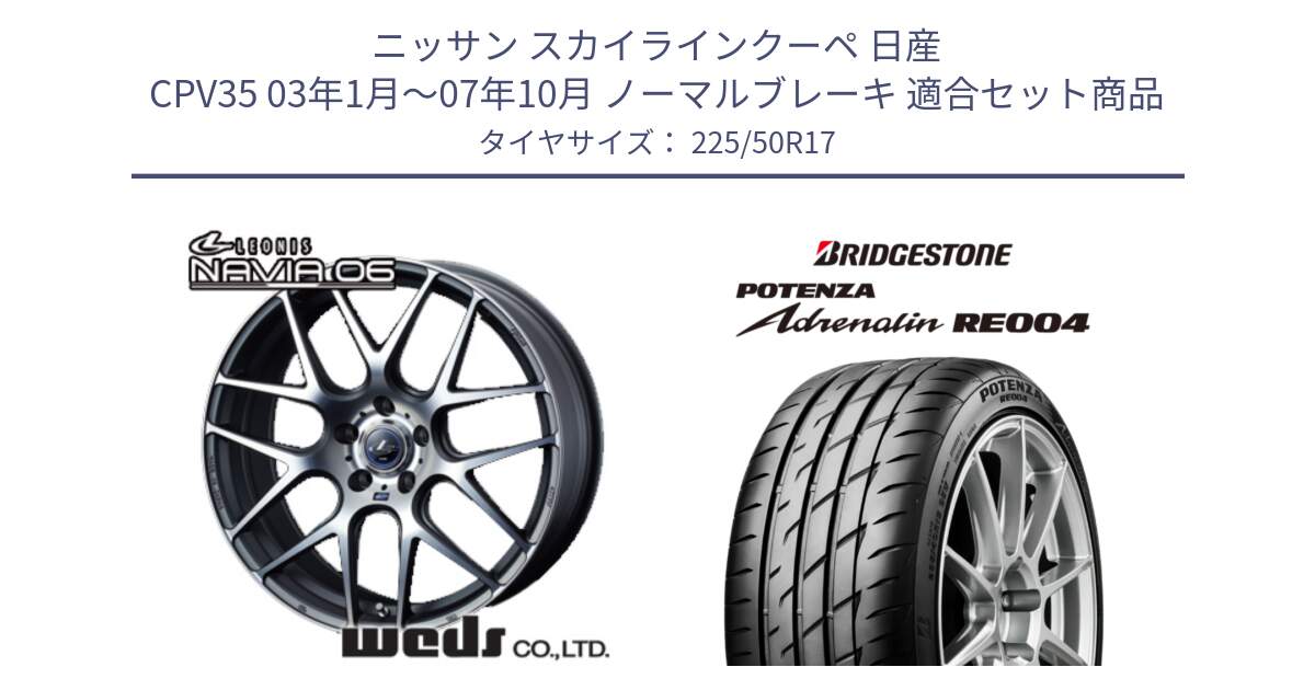 ニッサン スカイラインクーペ 日産 CPV35 03年1月～07年10月 ノーマルブレーキ 用セット商品です。レオニス Navia ナヴィア06 ウェッズ 37614 ホイール 17インチ と ポテンザ アドレナリン RE004 【国内正規品】サマータイヤ 225/50R17 の組合せ商品です。