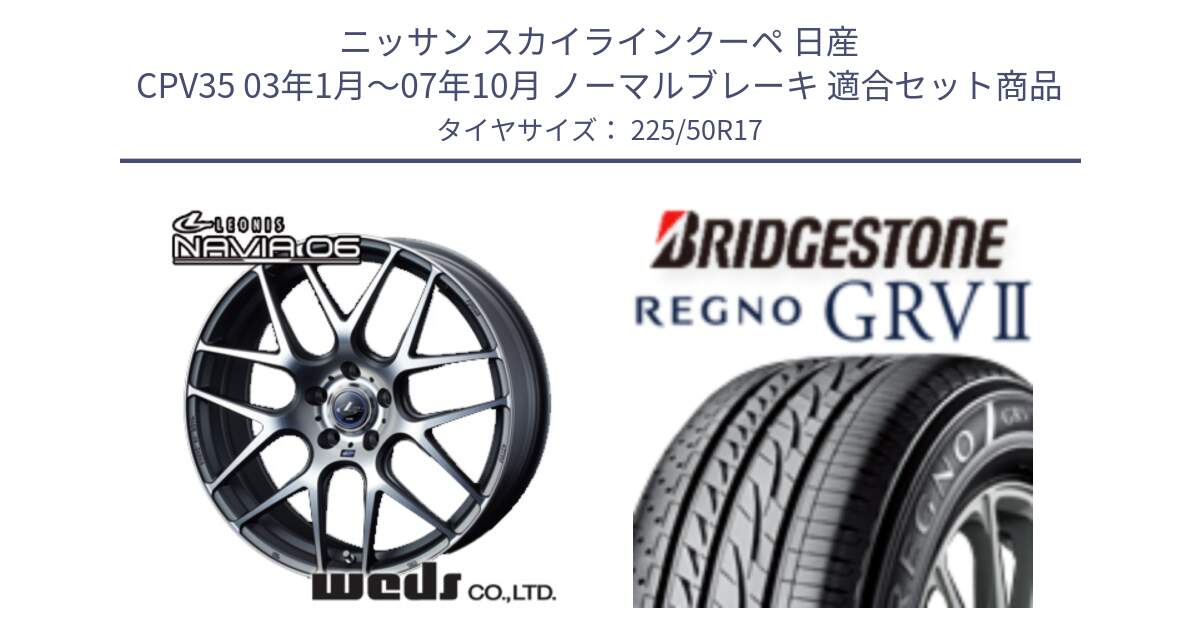 ニッサン スカイラインクーペ 日産 CPV35 03年1月～07年10月 ノーマルブレーキ 用セット商品です。レオニス Navia ナヴィア06 ウェッズ 37614 ホイール 17インチ と REGNO レグノ GRV2 GRV-2サマータイヤ 225/50R17 の組合せ商品です。