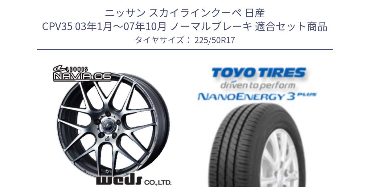 ニッサン スカイラインクーペ 日産 CPV35 03年1月～07年10月 ノーマルブレーキ 用セット商品です。レオニス Navia ナヴィア06 ウェッズ 37614 ホイール 17インチ と トーヨー ナノエナジー3プラス 高インチ特価 サマータイヤ 225/50R17 の組合せ商品です。