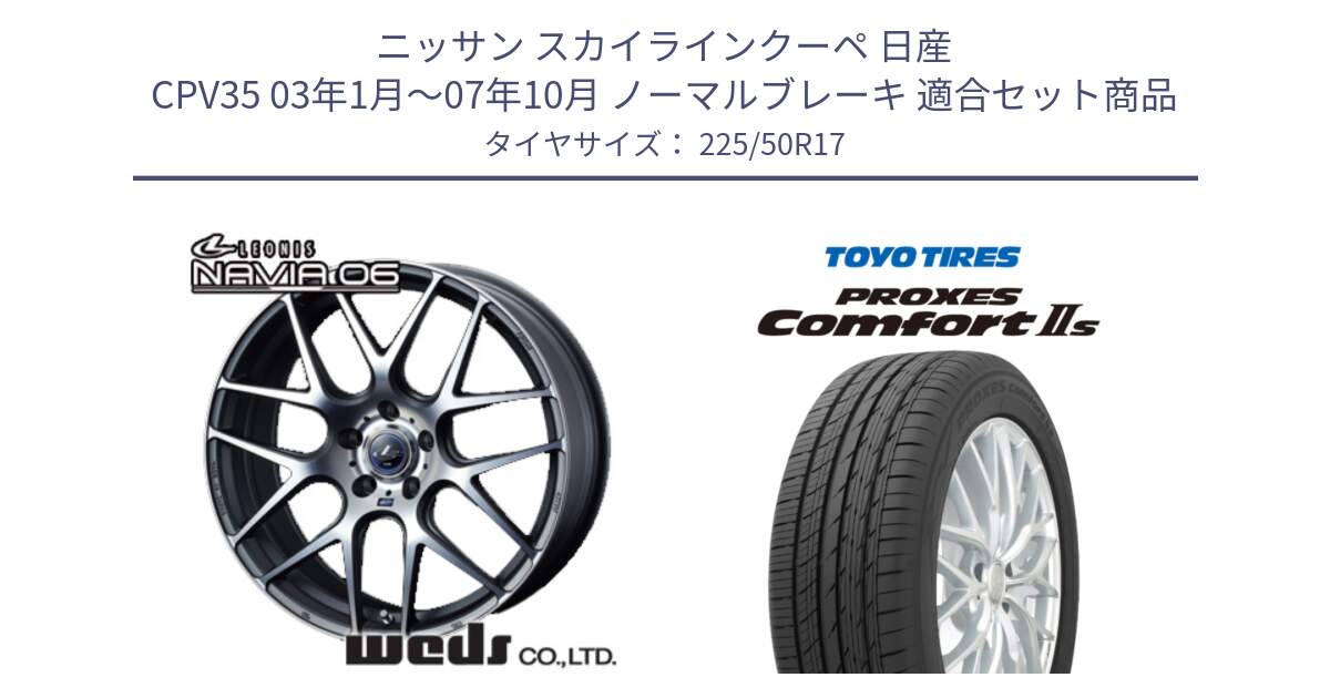 ニッサン スカイラインクーペ 日産 CPV35 03年1月～07年10月 ノーマルブレーキ 用セット商品です。レオニス Navia ナヴィア06 ウェッズ 37614 ホイール 17インチ と トーヨー PROXES Comfort2s プロクセス コンフォート2s サマータイヤ 225/50R17 の組合せ商品です。